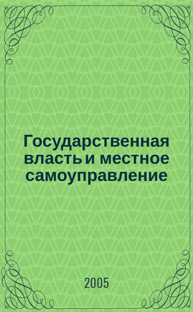 Государственная власть и местное самоуправление : Практ. и информ. изд. 2005, № 1