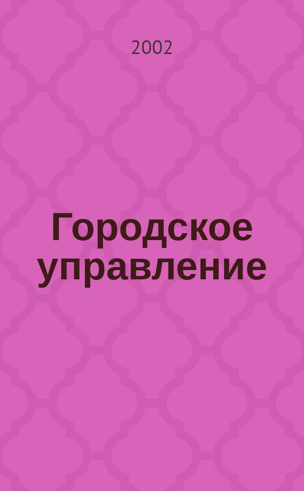 Городское управление : Журн. для руководителей органов гор. самоуправления. 2002, № 9 (73)