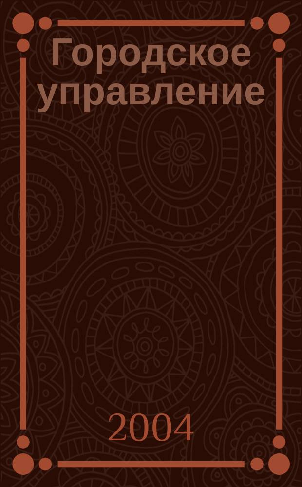 Городское управление : Журн. для руководителей органов гор. самоуправления. 2004, № 4 (92)