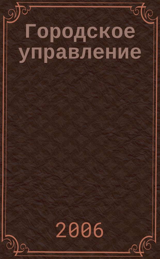 Городское управление : Журн. для руководителей органов гор. самоуправления. 2006, № 10