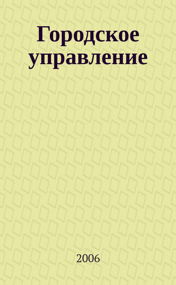 Городское управление : Журн. для руководителей органов гор. самоуправления. 2006, № 11