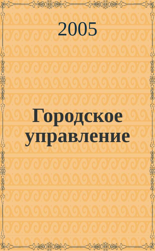 Городское управление : Журн. для руководителей органов гор. самоуправления. 2005, № 12