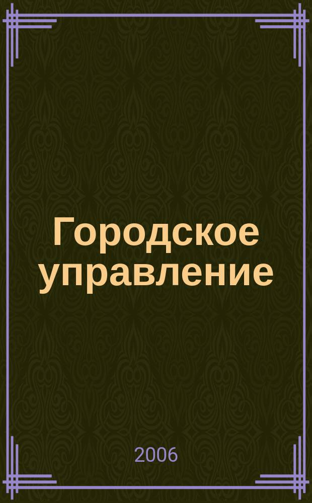 Городское управление : Журн. для руководителей органов гор. самоуправления. 2006, № 12