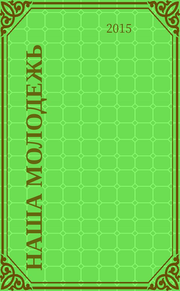 Наша молодежь : общероссийский молодежный журнал. 2015, № 6 (96)