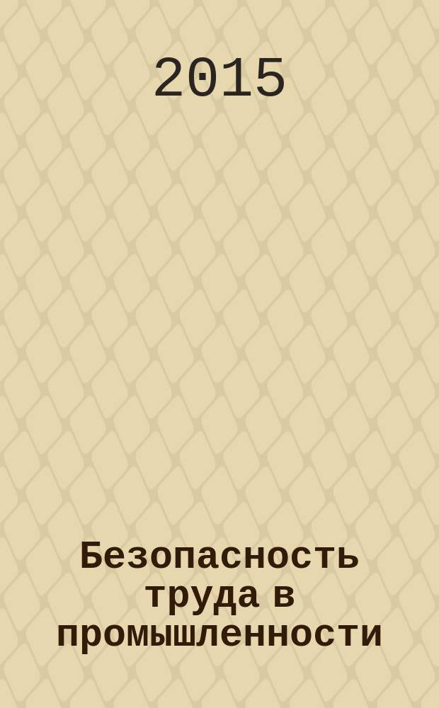 Безопасность труда в промышленности : Ежемес. науч.-техн. журн. СССР Орган Ком. по надзору за безопасным ведением работ в пром. и горному надзору при Сов. министров. 2015, № 3