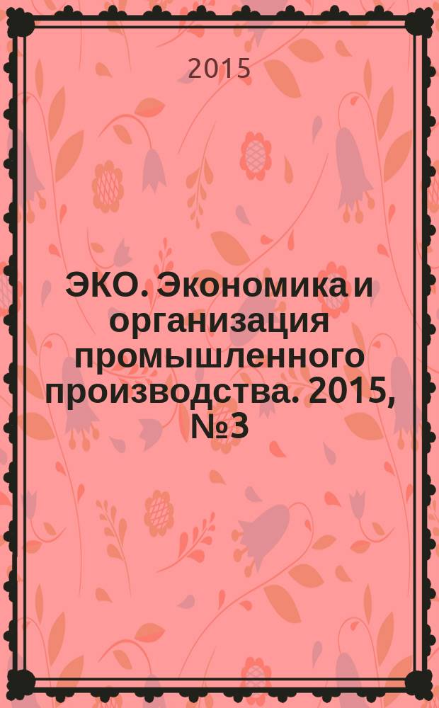 ЭКО. Экономика и организация промышленного производства. 2015, № 3 (489)
