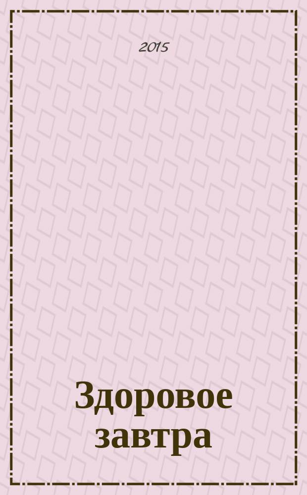 Здоровое завтра : рекламно-информационное издание для населения о здоровьье. 2015, № 1 (1)