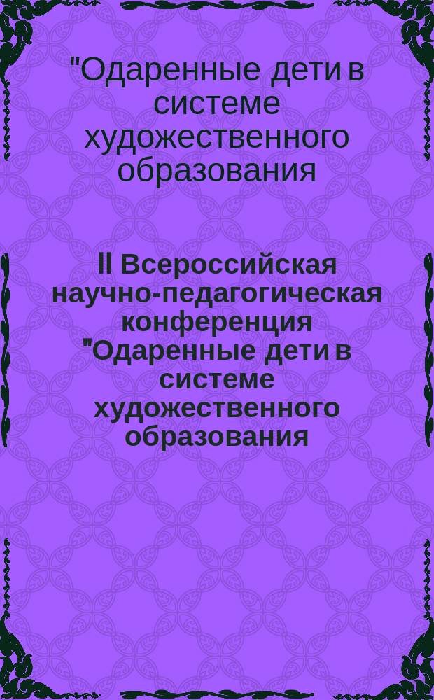 II Всероссийская научно-педагогическая конференция "Одаренные дети в системе художественного образования: традиционные и инновационные педагогические технологии" : сборник докладов