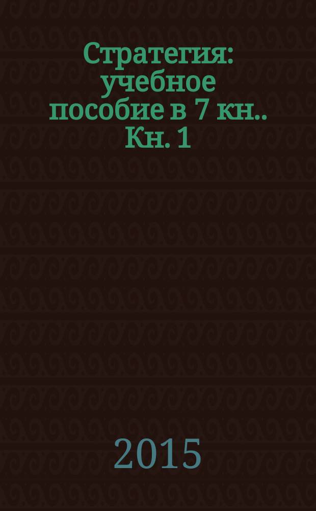 [Стратегия : учебное пособие в 7 кн.]. Кн. 1 : Что такое стратегия?