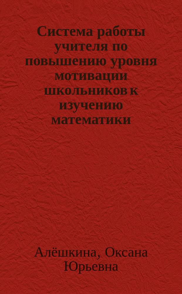 Система работы учителя по повышению уровня мотивации школьников к изучению математики: воспитательный аспект : учебное электронное пособие