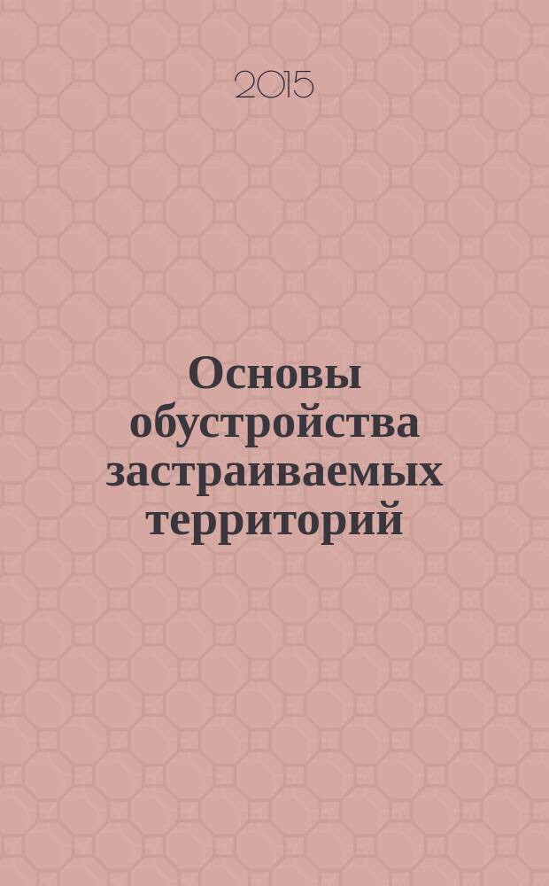 Основы обустройства застраиваемых территорий : учебное пособие : для студентов-магистров по направлениям "Строительство", "Архитектура"