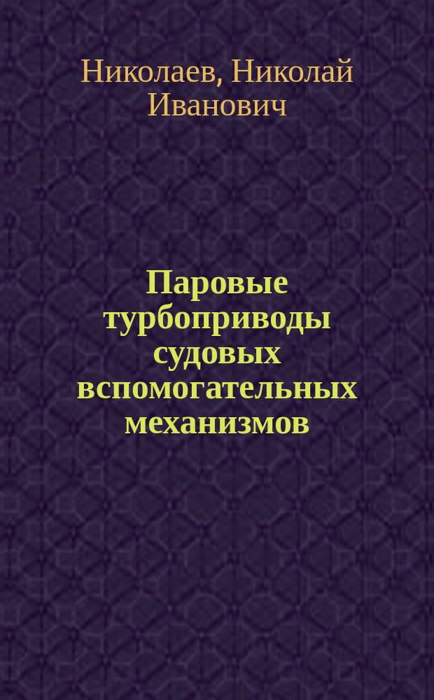 Паровые турбоприводы судовых вспомогательных механизмов (тепловые схемы, конструкции, параметры) = Of ship's auxiliary machineries steam turbodrives (piping diagram, constructions, parameters)