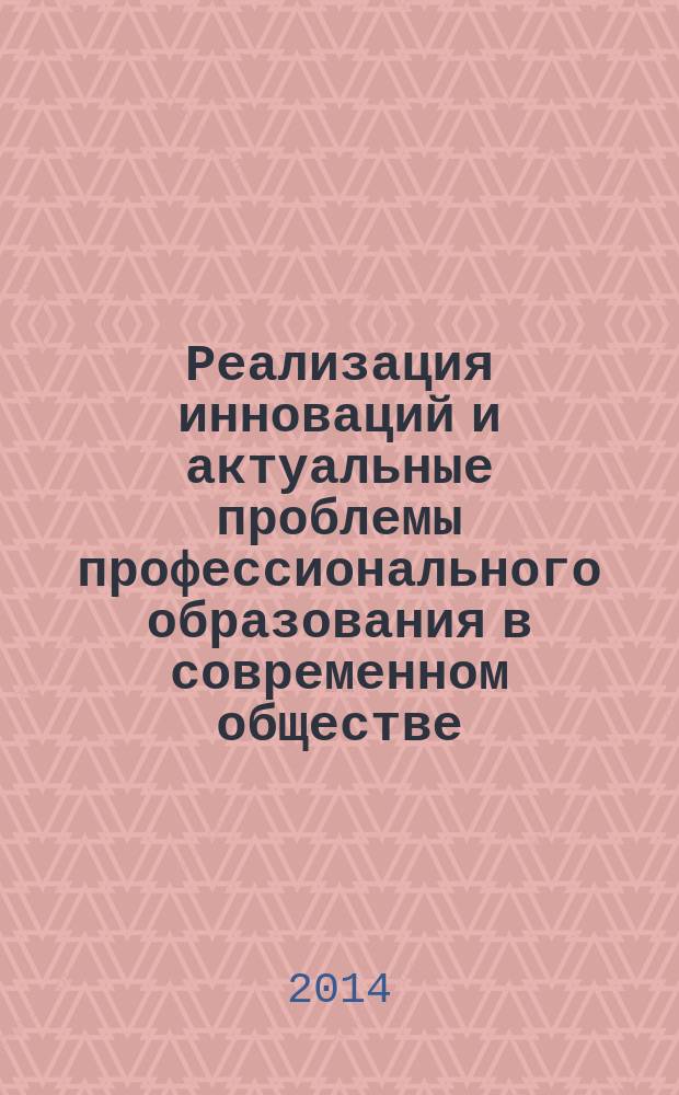 Реализация инноваций и актуальные проблемы профессионального образования в современном обществе : Межвузовский научно-методический семинар, 20 февраля 2014 года : сборник статей