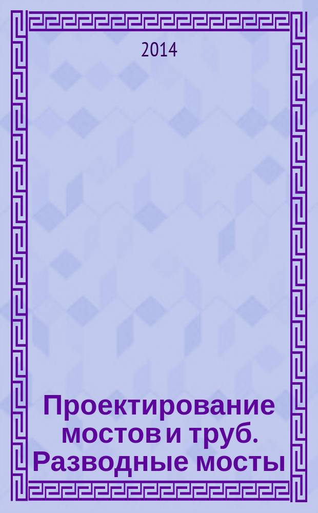Проектирование мостов и труб. Разводные мосты : архитектура и строительство. Строительство железных дорог, мостов и транспортных тоннелей : учебное пособие для студентов, обучающихся по специальности 271501.65 "Строительство железных дорог, мостов и транспортных тоннелей" ВПО : для специалистов