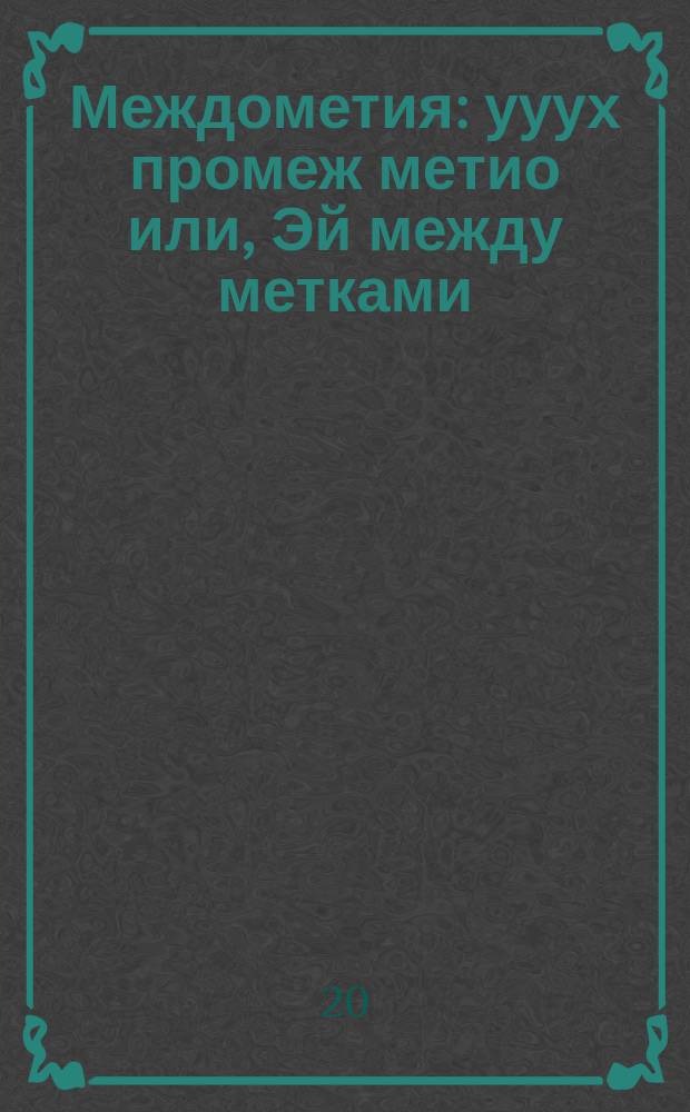 Междометия : ууух промеж метио или, Эй между метками : стихи, проза