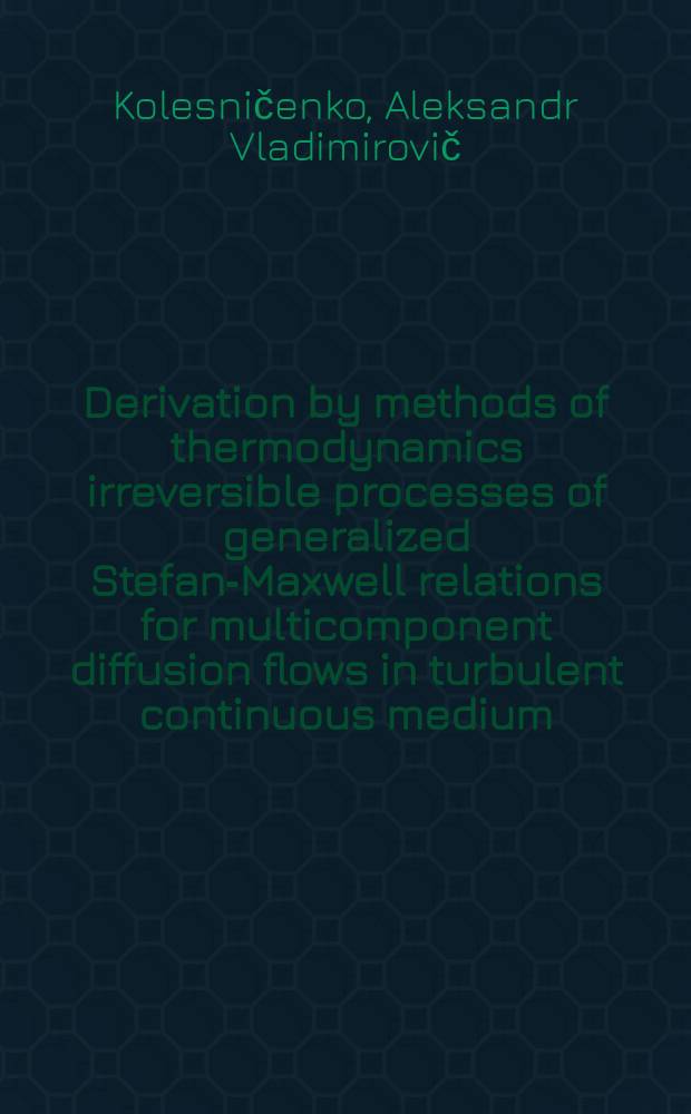 Derivation by methods of thermodynamics irreversible processes of generalized Stefan-Maxwell relations for multicomponent diffusion flows in turbulent continuous medium = Вывод методами термодинамики необратимых процессов обобщенных соотношений Стефана-Максвелла для потоков многокомпонентной диффузии в турбулентной сплошной среде