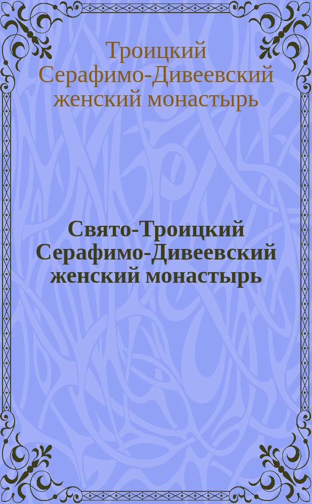 Свято-Троицкий Серафимо-Дивеевский женский монастырь : путеводитель