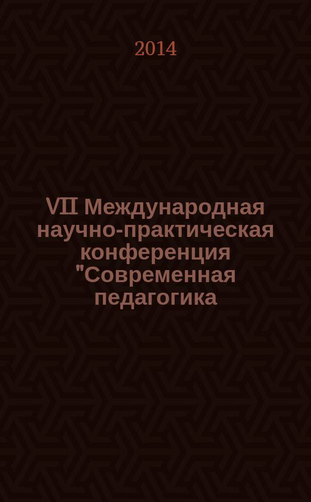 VII Международная научно-практическая конференция "Современная педагогика: методология, теории, практика", 25 ноября 2014 г., Чебоксары : сборник материалов