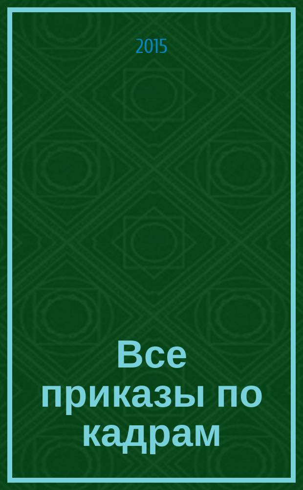 Все приказы по кадрам : более 150 примеров, сопроводительные документы, с учетом постановления Правительства Российской Федерации от 29 декабря 2014 г. № 1595 и разъяснений Роструда о применении унифицированных форм документов по учету труда и его оплаты