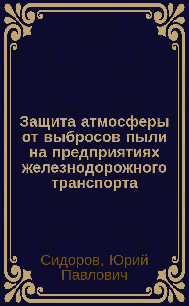 Защита атмосферы от выбросов пыли на предприятиях железнодорожного транспорта : учебное пособие для студентов, обучающихся по направлению подготовки 280700.62 "Техносферная безопасность"