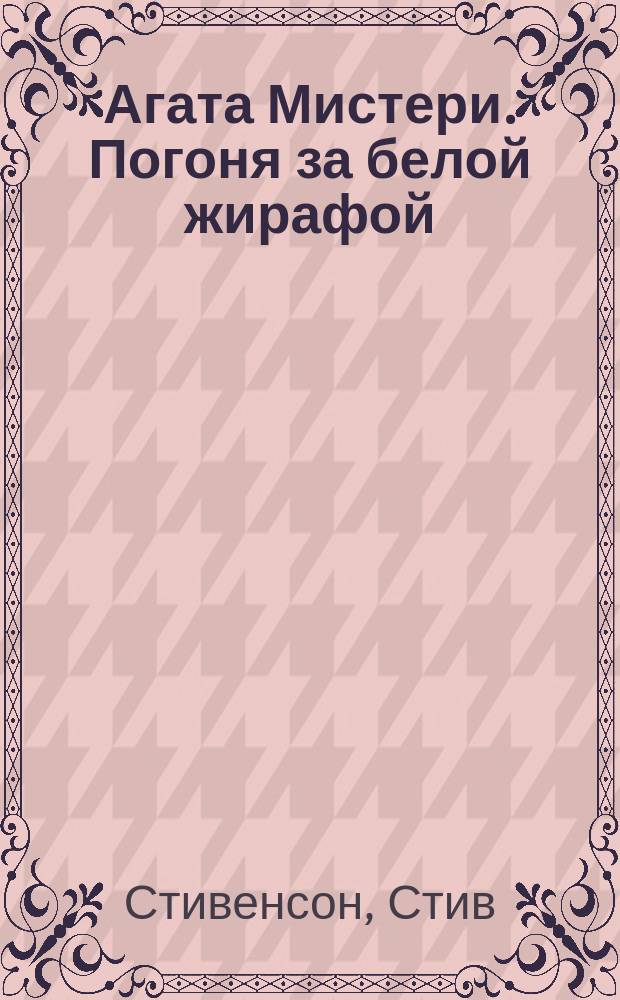 Агата Мистери. Погоня за белой жирафой : роман : для среднего школьного возраста