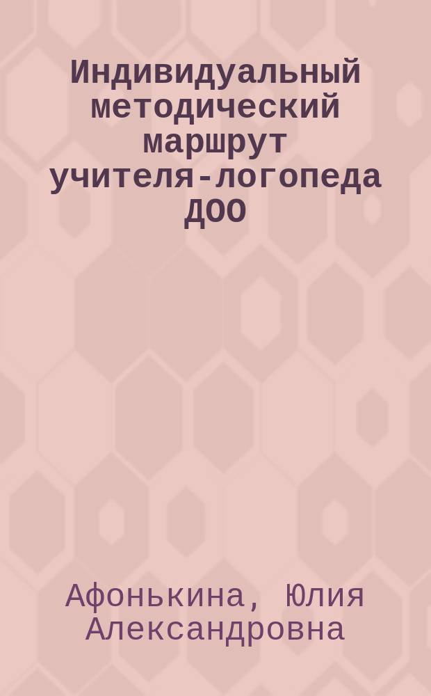 Индивидуальный методический маршрут учителя-логопеда ДОО : журнал для проектирования индивидуального образовательного маршрута с мультимедийным сопровождением