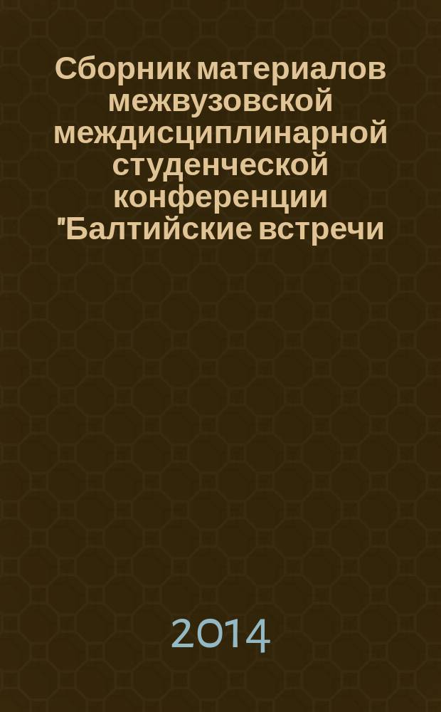 Сборник материалов межвузовской междисциплинарной студенческой конференции "Балтийские встречи - 2014", [12 апреля 2014 г.]. [Вып. 1]