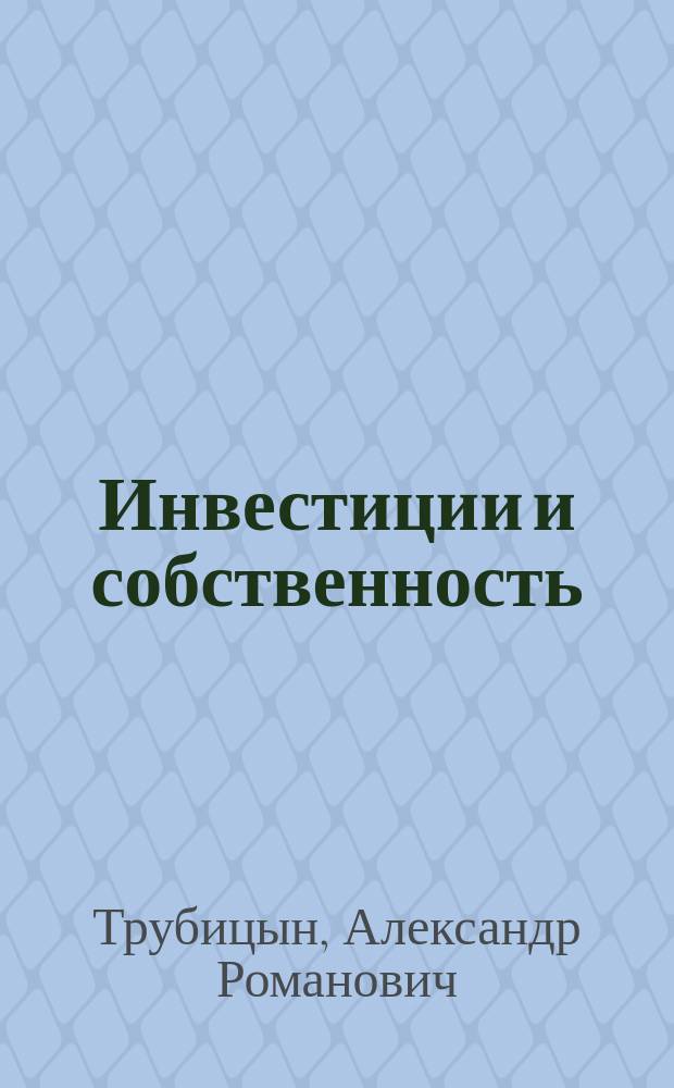 Инвестиции и собственность : монография