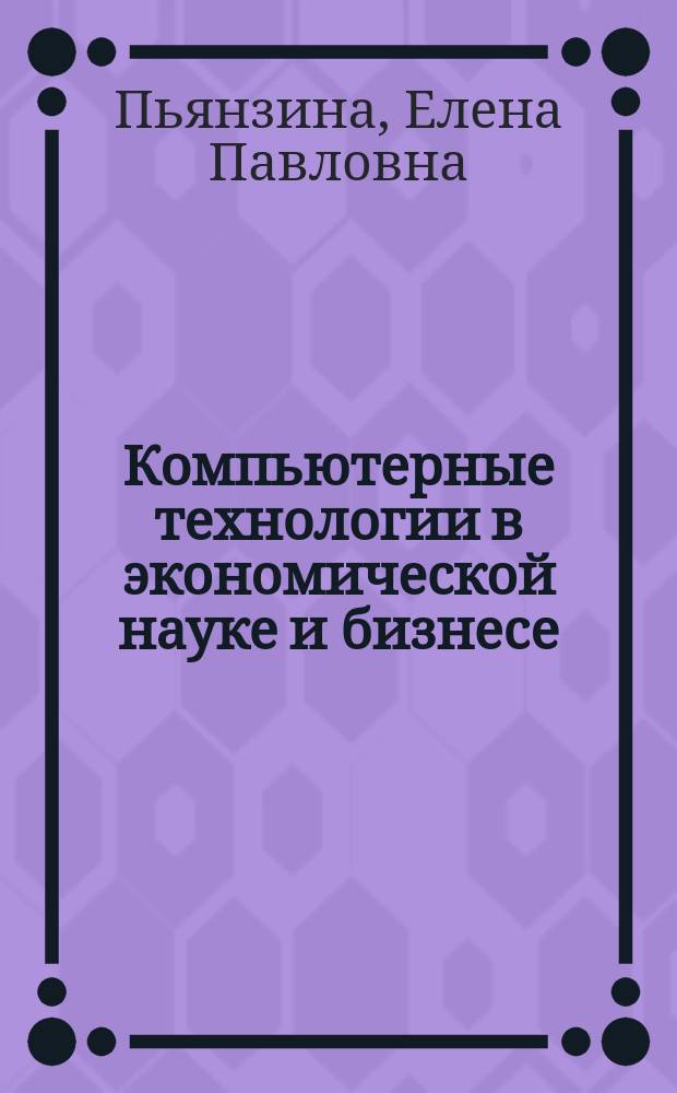 Компьютерные технологии в экономической науке и бизнесе : учебно-методический комплекс дисциплины для направления магистратуры 080100.68 "Экономика", профиль "Финансы", очной и заочной формы обучения