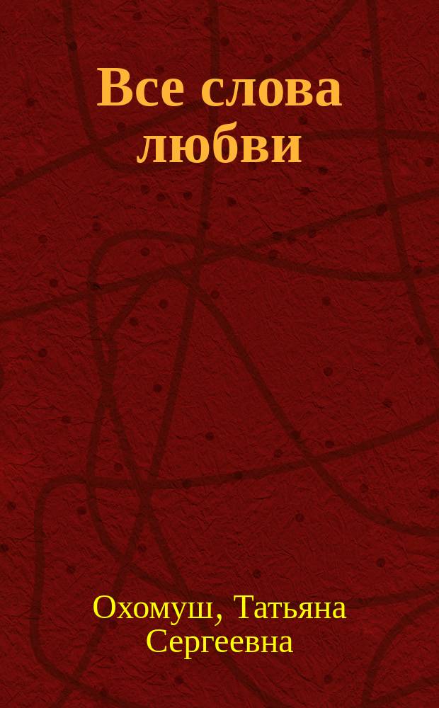 Все слова любви : сборник стихов автора Татьяны Охомуш