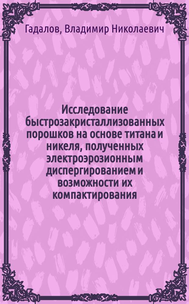 Исследование быстрозакристаллизованных порошков на основе титана и никеля, полученных электроэрозионным диспергированием и возможности их компактирования : монография