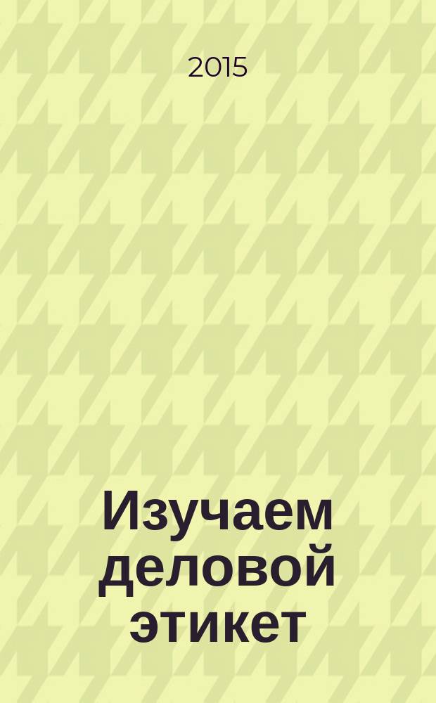 Изучаем деловой этикет : учебное пособие для студентов факультета физико-математических и естественных наук