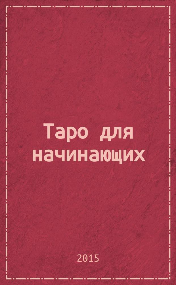 Таро для начинающих : искусство понимания и толкования карт таро
