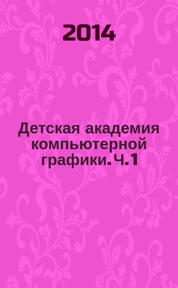 Детская академия компьютерной графики. Ч. 1