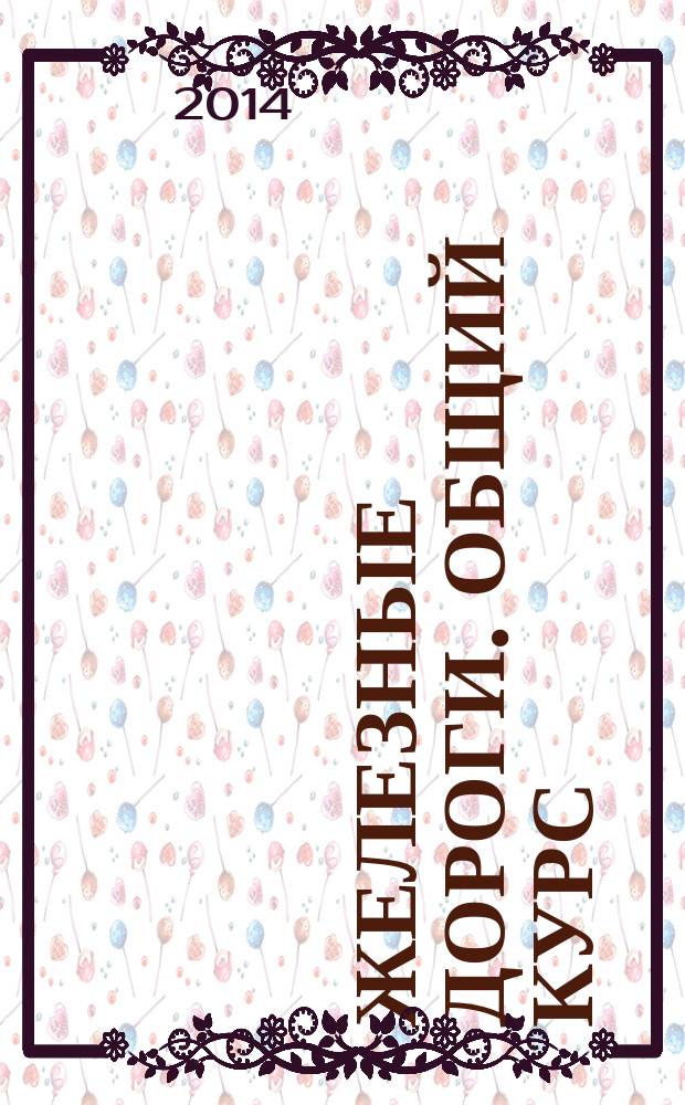 Железные дороги. Общий курс : учебник для студентов вузов железнодорожного транспорта : учебник для бакалавров и специалистов