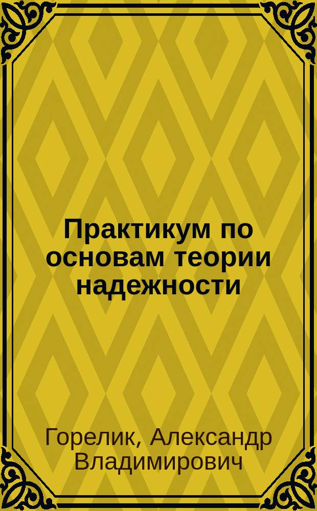 Практикум по основам теории надежности : учебное пособие для студентов, обучающихся по специальности 190901.65 "Системы обеспечения движения поездов" ВПО