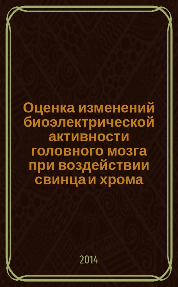 Оценка изменений биоэлектрической активности головного мозга при воздействии свинца и хрома : учебно-методическое пособие