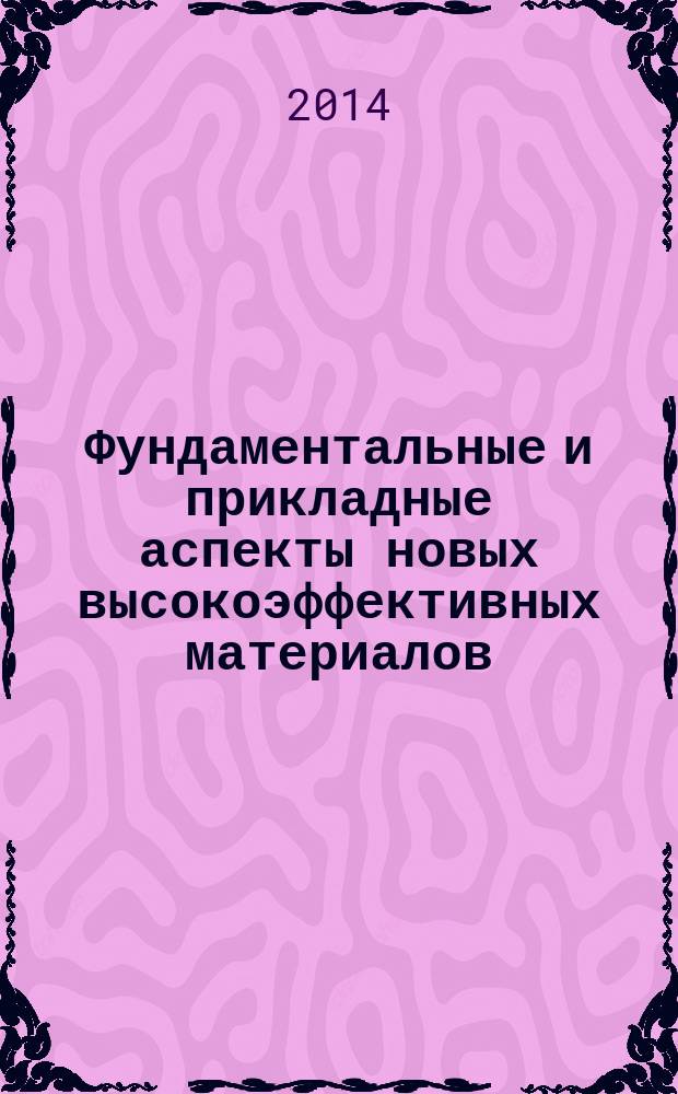 Фундаментальные и прикладные аспекты новых высокоэффективных материалов : II Всероссийская научная Интернет-конференция с международным участием, Казань, 28 октября 2014 года : материалы конференции
