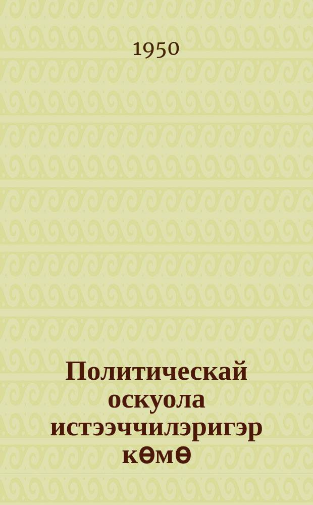 Политическай оскуола истээччилэригэр көмө : материаллар хомуллубуттара = В помощь слушателям политшкол
