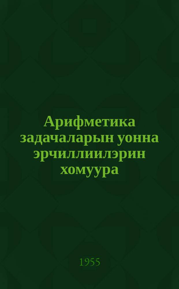 Арифметика задачаларын уонна эрчиллиилэрин хомуура : орто оскуола 5-6 кыл = Сборник задач и упражнений по арифметике