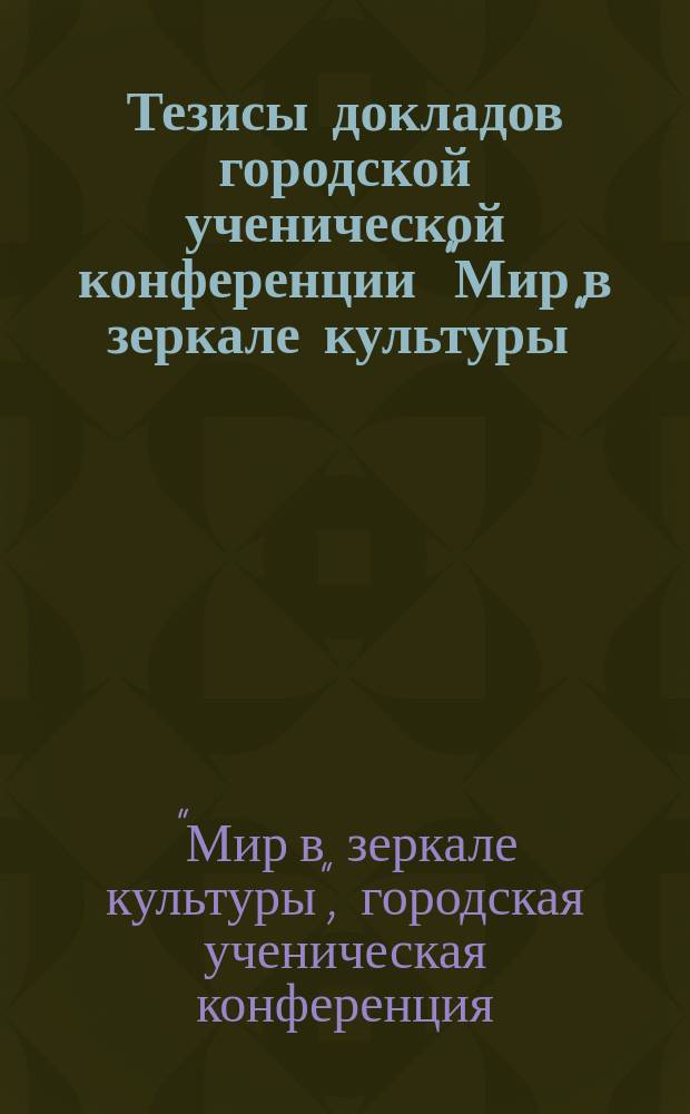 Тезисы докладов городской ученической конференции "Мир в зеркале культуры"