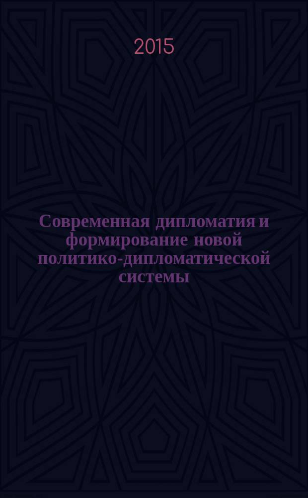 Современная дипломатия и формирование новой политико-дипломатической системы : учебное пособие к курсу лекций по учебной дисциплине "Теория и история дипломатии"