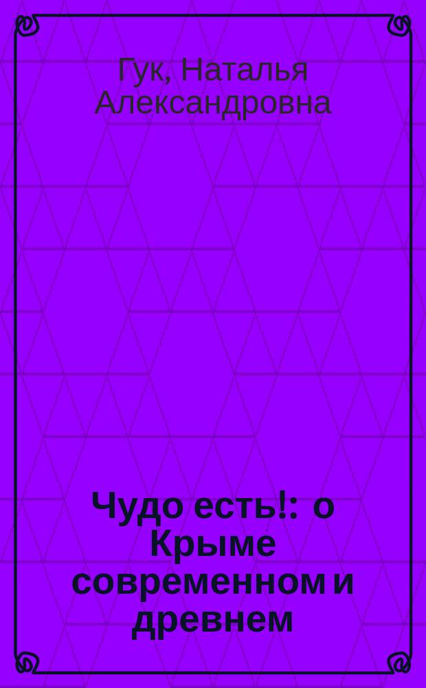 Чудо есть! : о Крыме современном и древнем