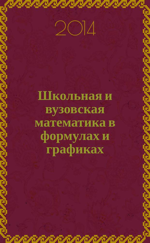 Школьная и вузовская математика в формулах и графиках : путеводитель по математике
