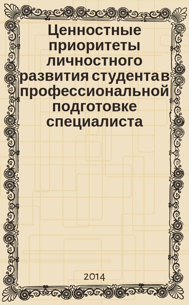 Ценностные приоритеты личностного развития студента в профессиональной подготовке специалиста : материалы VI научно-практической студенческой конференции (25-26 апреля 2014 г.) : сборник статей