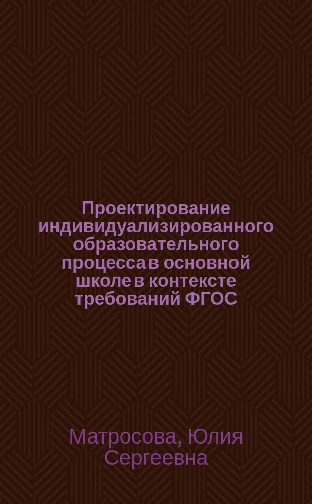 Проектирование индивидуализированного образовательного процесса в основной школе в контексте требований ФГОС : дистанционный модуль повышения квалификации педагогических работников общего образования : для педагогов основной школы : учебно-методическое пособие