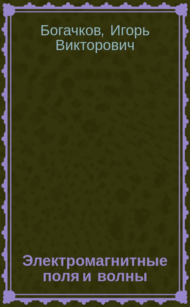 Электромагнитные поля и волны : учебное пособие : для студентов высших учебных заведений, обучающихся по направлению подготовки 11.03.02, 11.04.02 - Инфокоммуникационные технологии и системы связи квалификации (степени) "Бакалавр", "Магистр" и 11.05.04 - Инфокоммуникационные технологии и системы специальной связи квалификации (специалист) : в 2 ч
