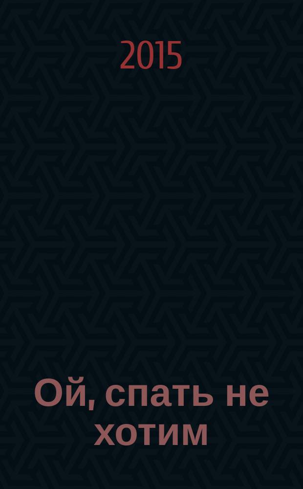 Ой, спать не хотим : стихи : для детей дошкольного возраста