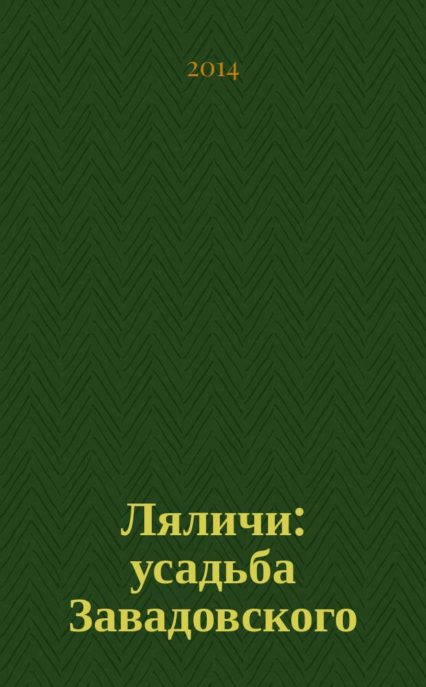 Ляличи : усадьба Завадовского : историко-архитектурный путеводитель