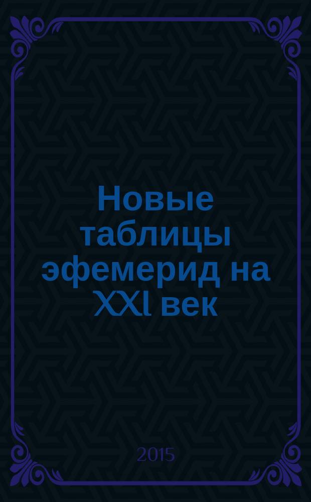 Новые таблицы эфемерид на XXI век : 2000-2100 на полночь